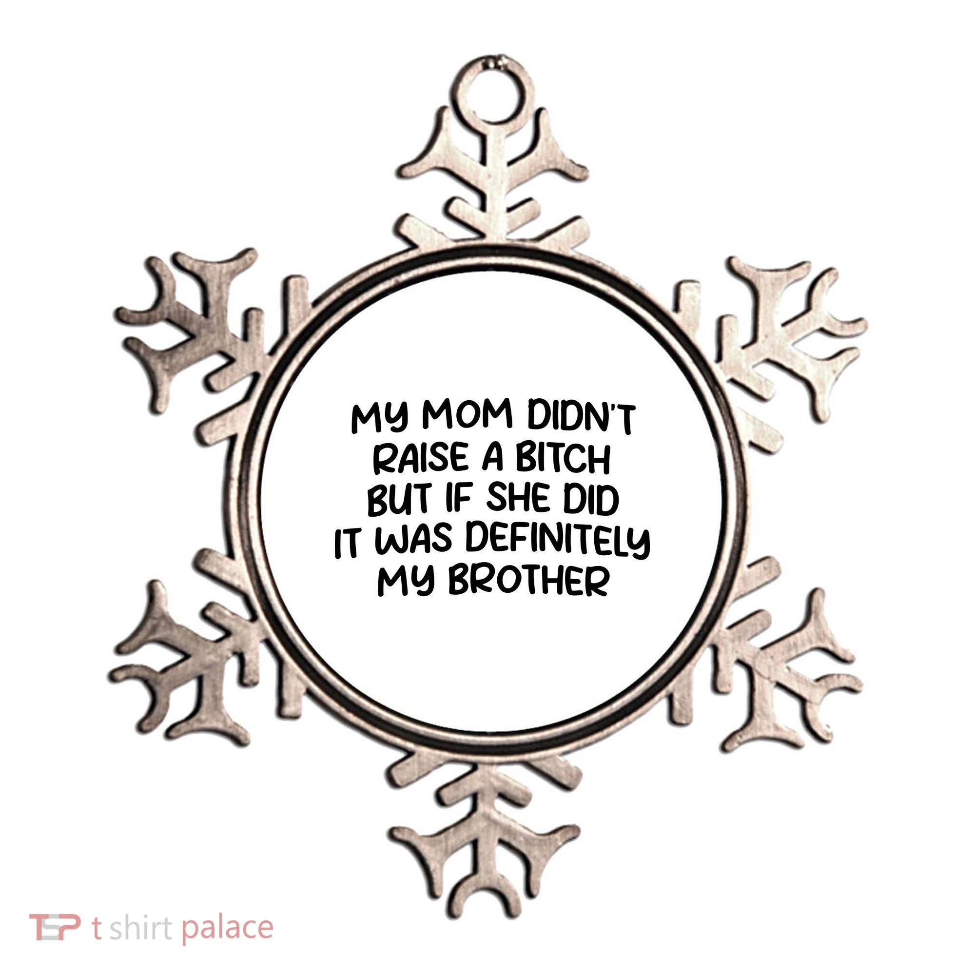 My Mom Didnt Raise A Bitch But If She Did It Was Definitely My Brother Ornament
