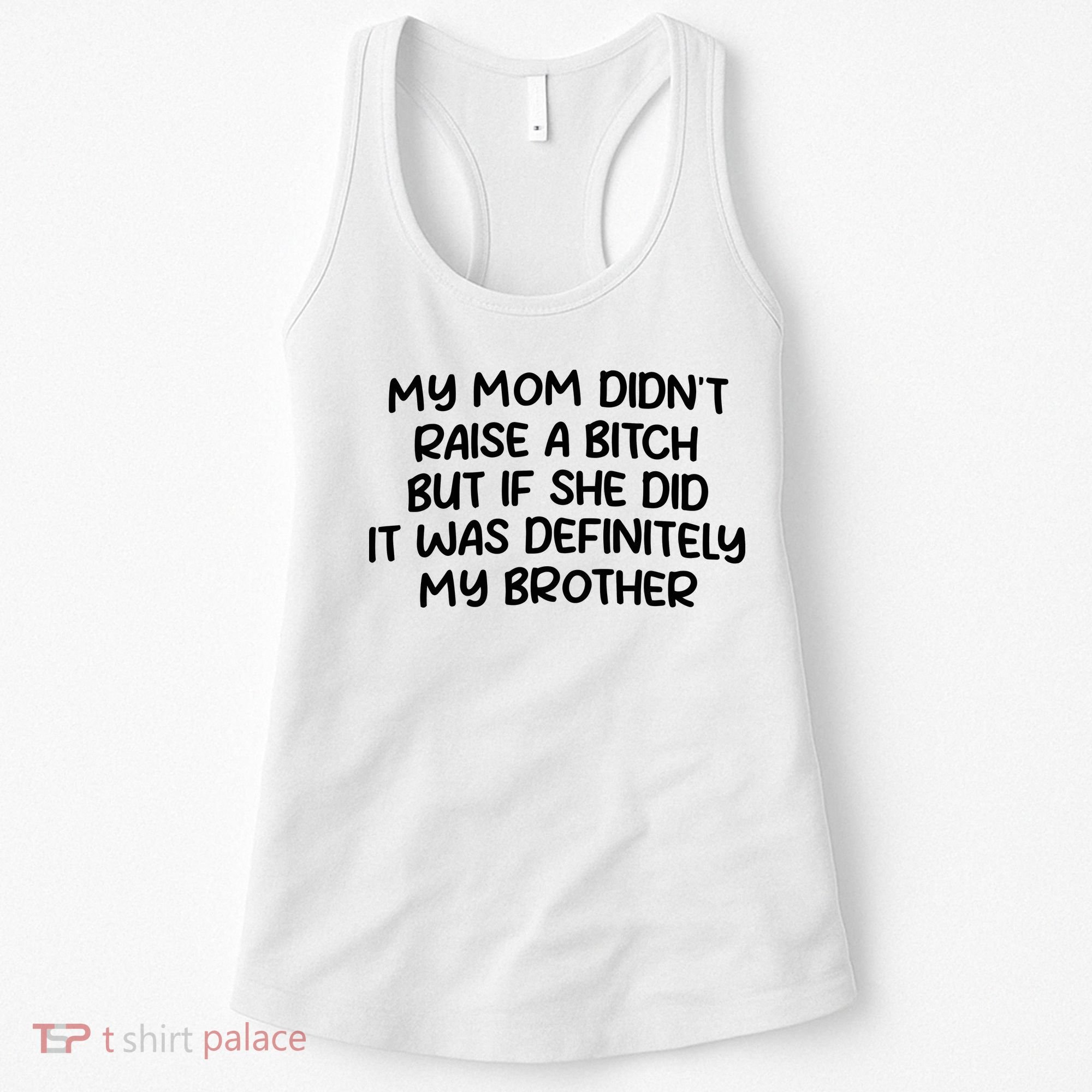 My Mom Didnt Raise A Bitch But If She Did It Was Definitely My Brother Women's Tank Top