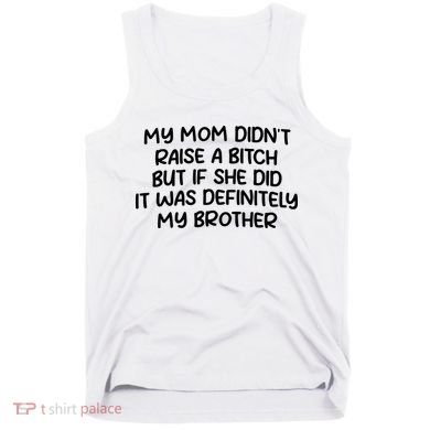 My Mom Didnt Raise A Bitch But If She Did It Was Definitely My Brother Tank Top
