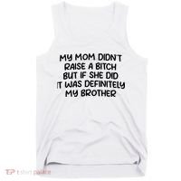 My Mom Didnt Raise A Bitch But If She Did It Was Definitely My Brother Tank Top thumb 0
