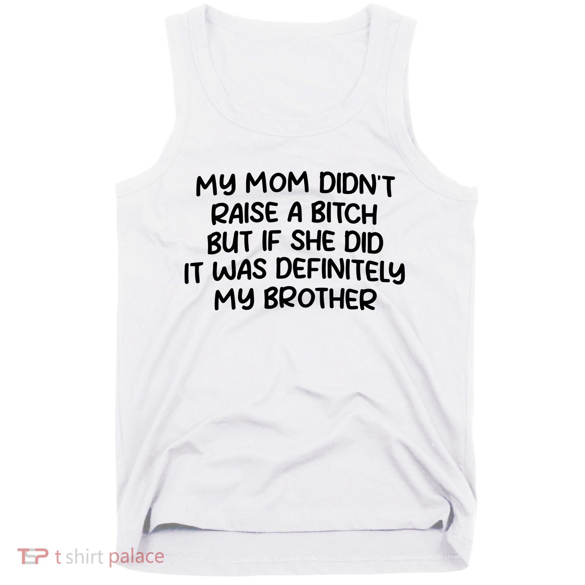 My Mom Didnt Raise A Bitch But If She Did It Was Definitely My Brother Tank Top