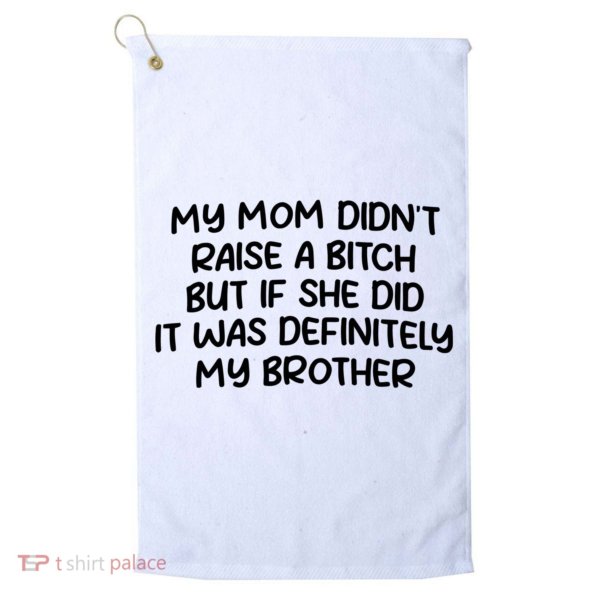 My Mom Didnt Raise A Bitch But If She Did It Was Definitely My Brother Golf Towel