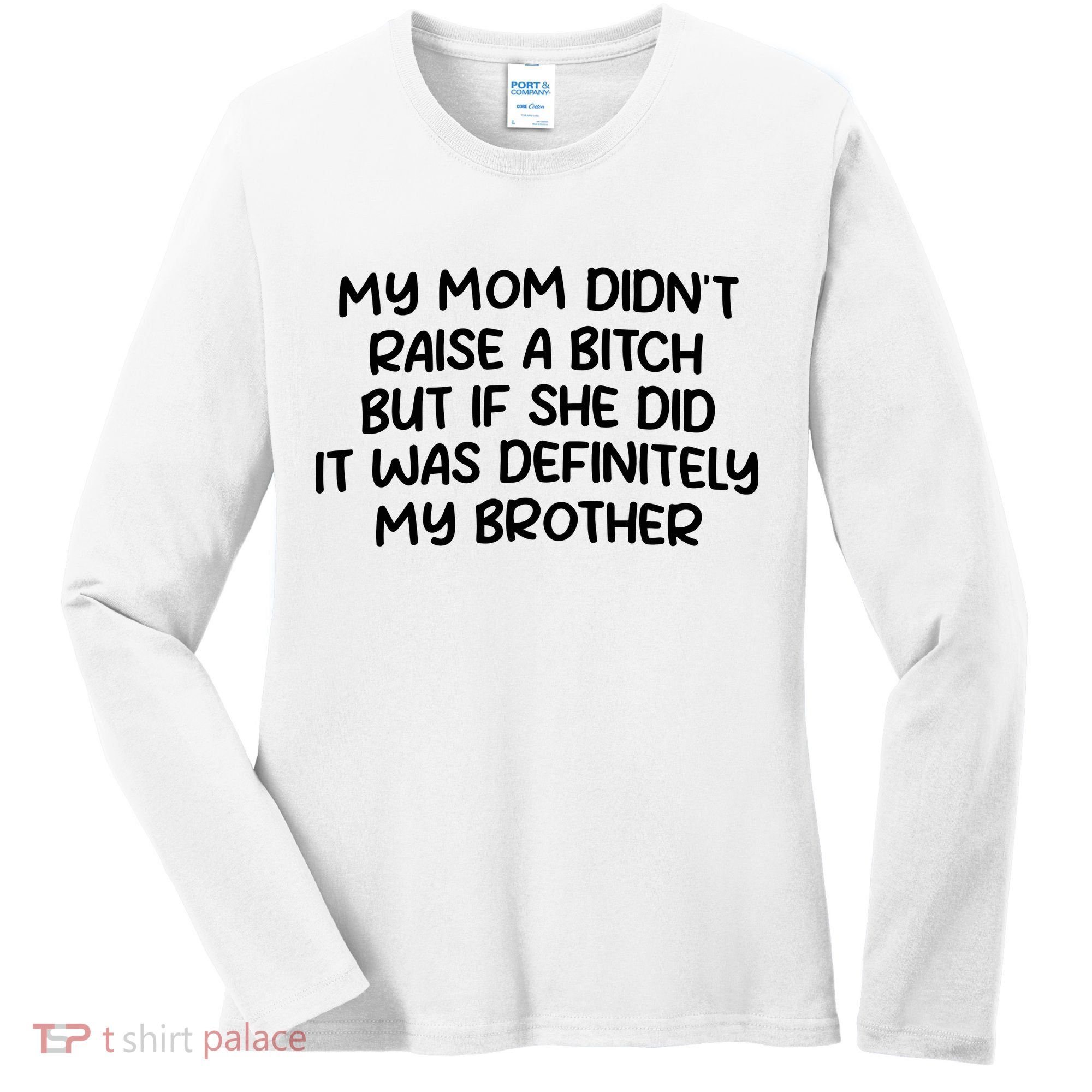 My Mom Didnt Raise A Bitch But If She Did It Was Definitely My Brother Women's Long Sleeve Shirt