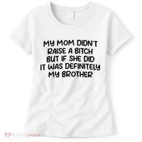 My Mom Didnt Raise A Bitch But If She Did It Was Definitely My Brother Women's T-Shirt thumb 0