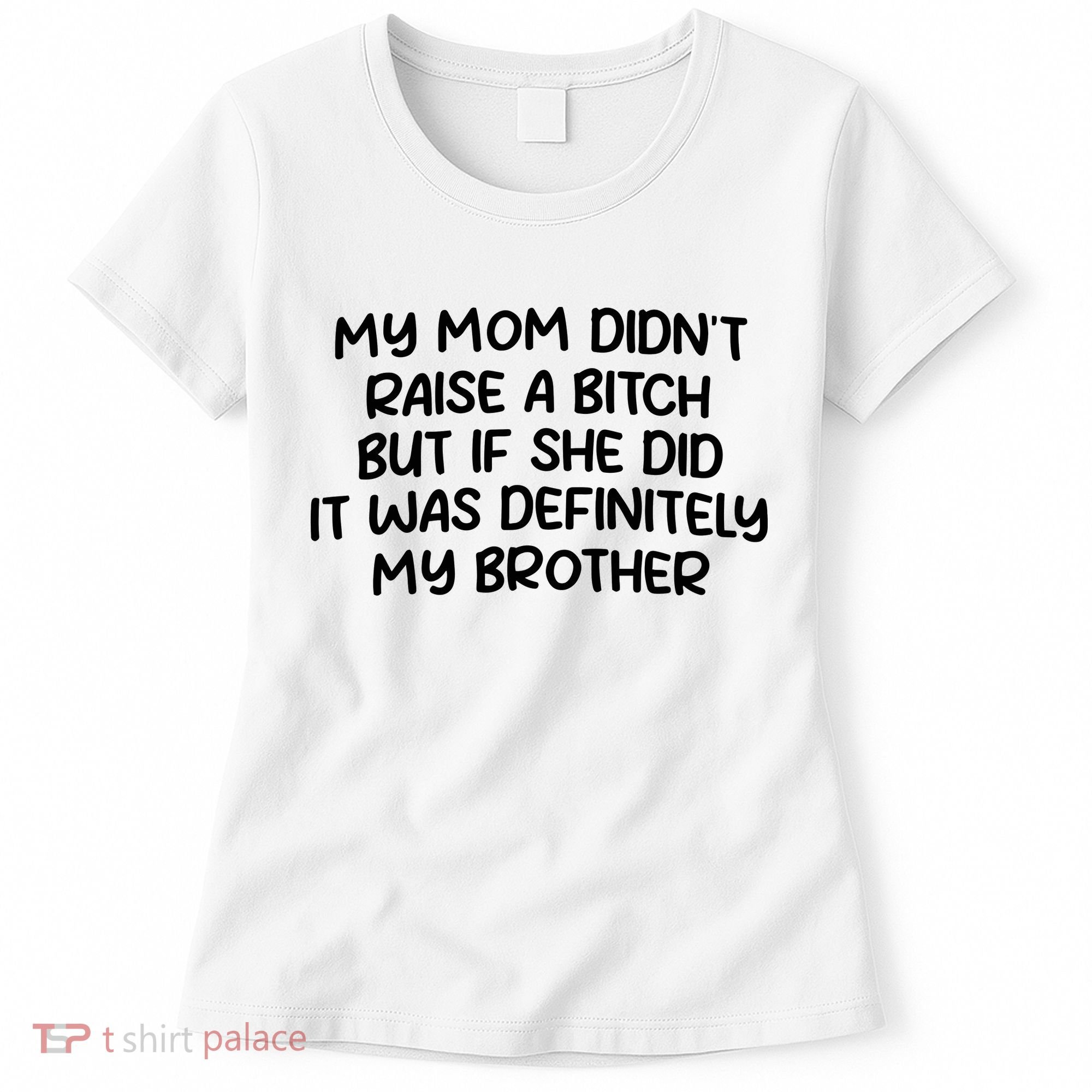 My Mom Didnt Raise A Bitch But If She Did It Was Definitely My Brother Women's T-Shirt