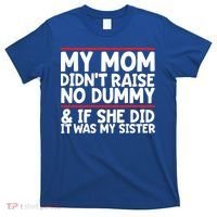 My Mom Didn't Raise No Dummy And If She Did It Was My Sister Gift T-Shirt thumb 0