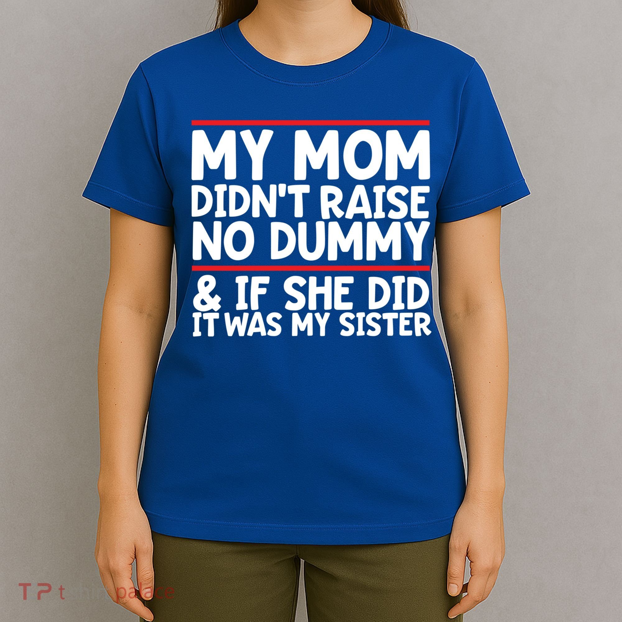My Mom Didn't Raise No Dummy And If She Did It Was My Sister Gift T-Shirt