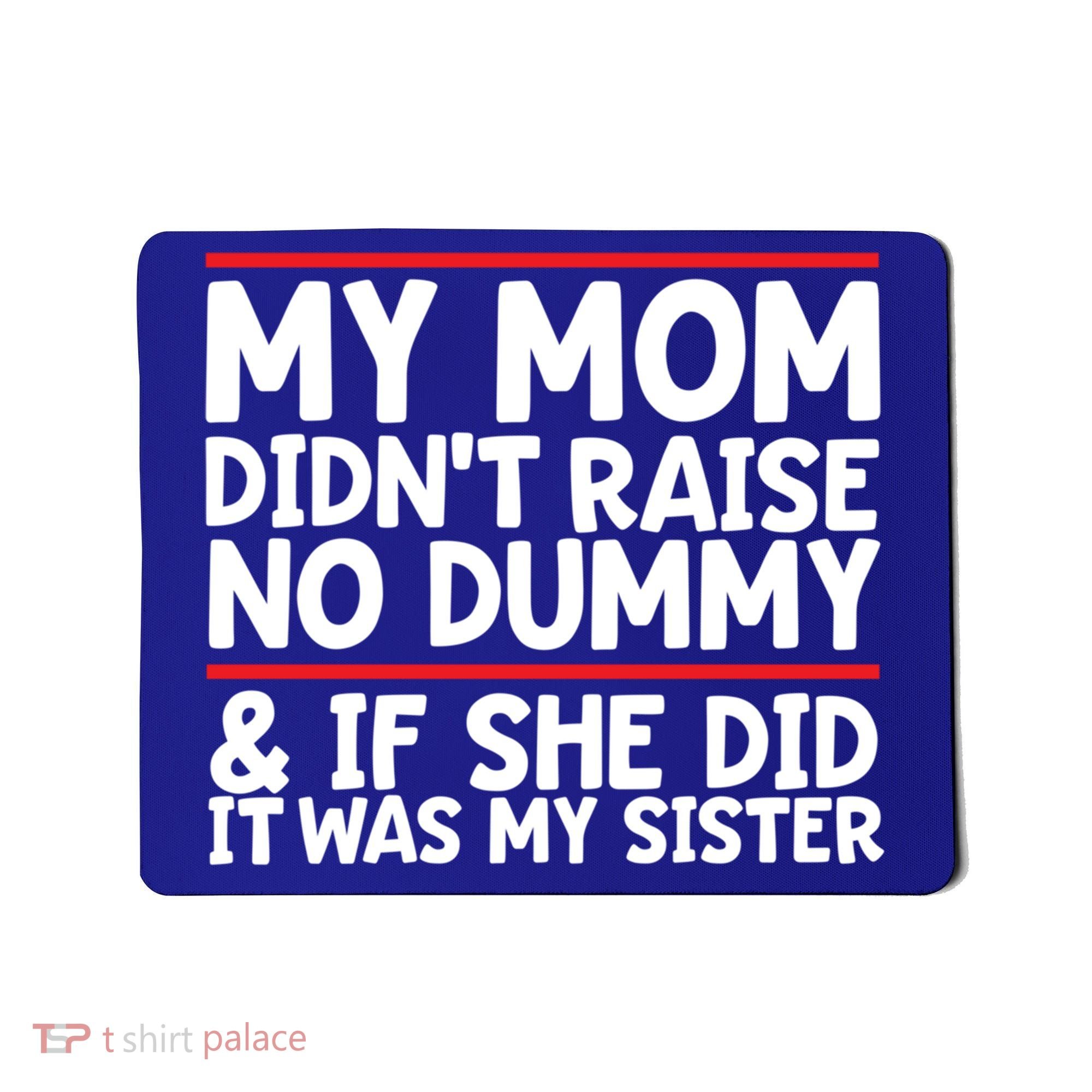My Mom Didn't Raise No Dummy And If She Did It Was My Sister Gift Mousepad