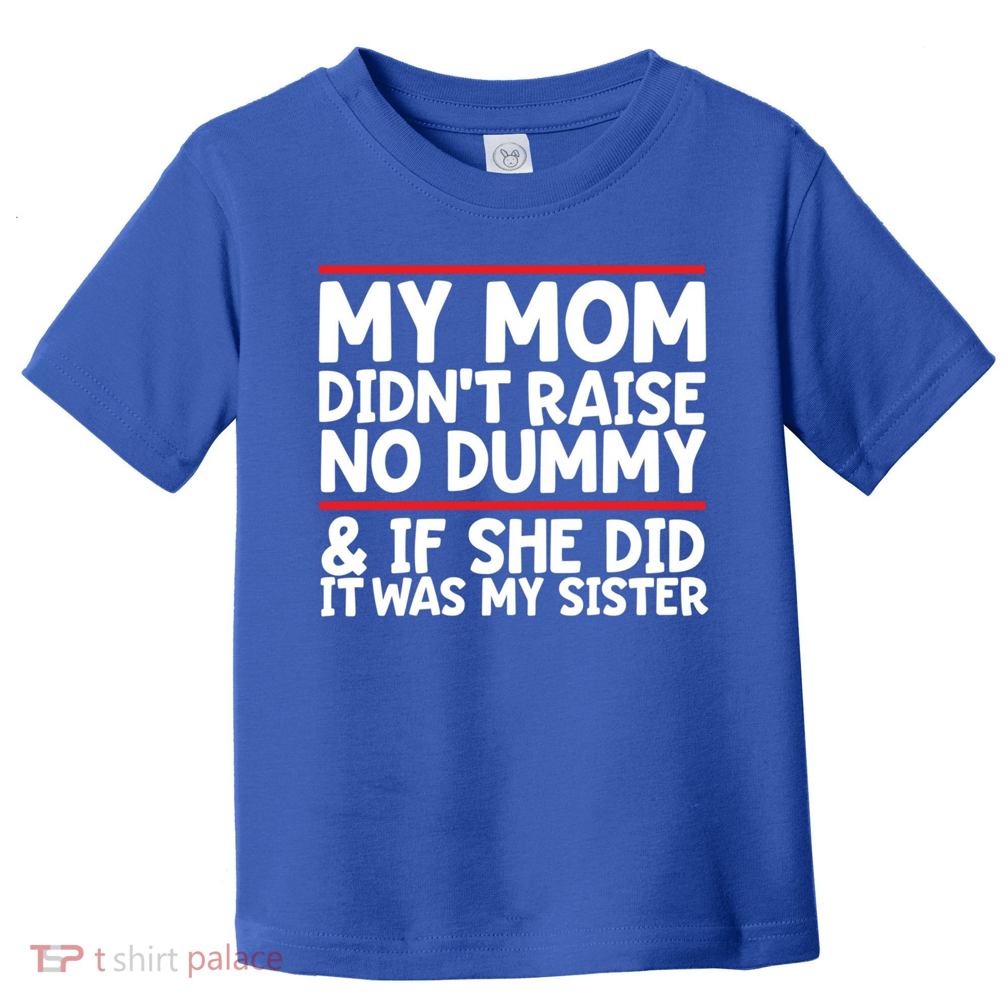 My Mom Didn't Raise No Dummy And If She Did It Was My Sister Gift Toddler T-Shirt