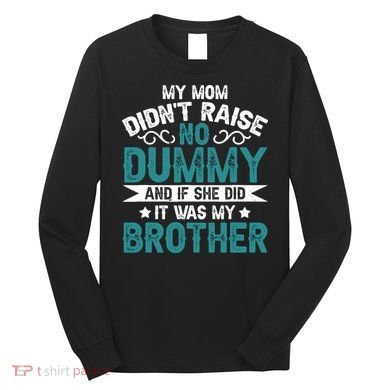 My Mom Didnt Raise No Dummy If She Did It Was My Brother Long Sleeve Shirt