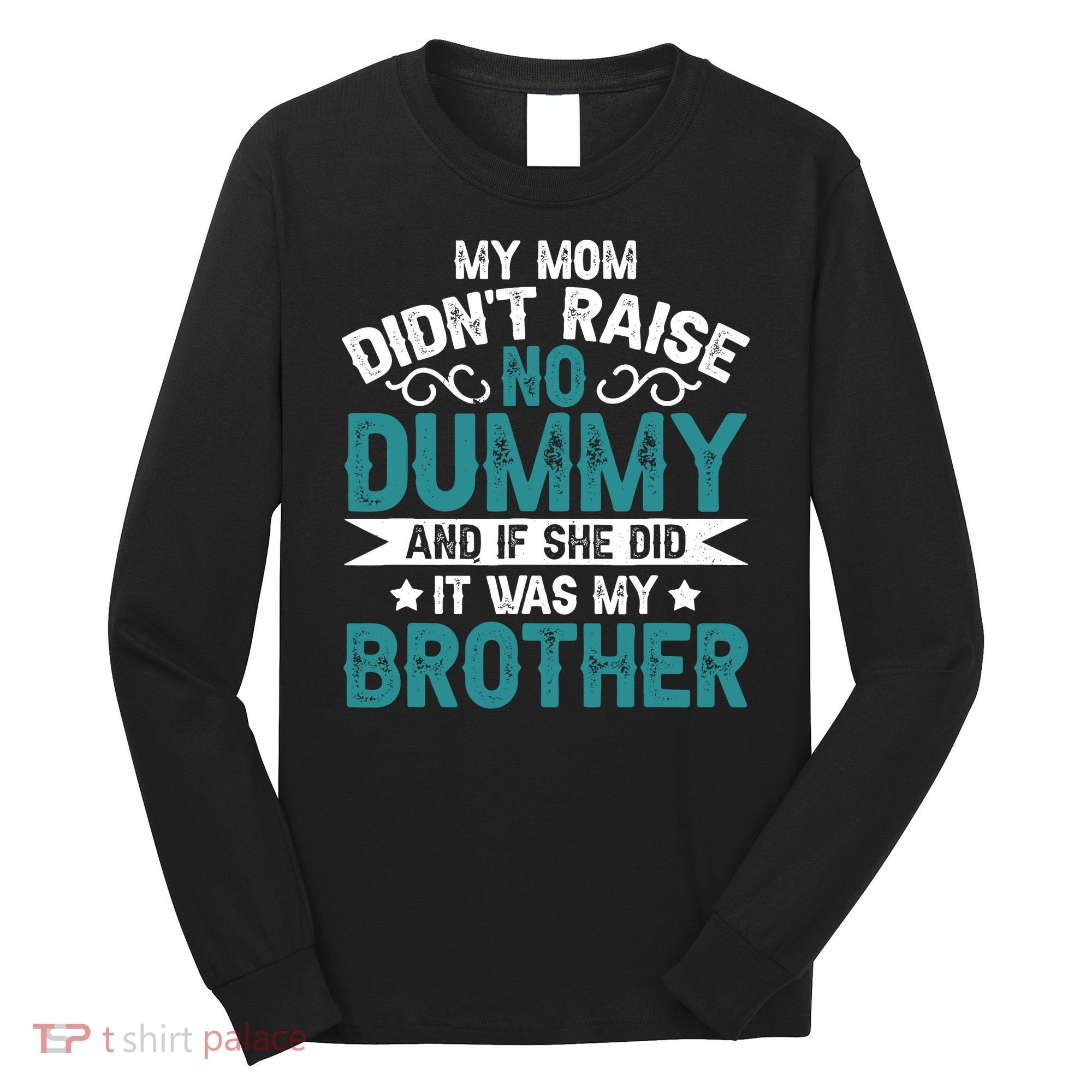 My Mom Didnt Raise No Dummy If She Did It Was My Brother Long Sleeve Shirt