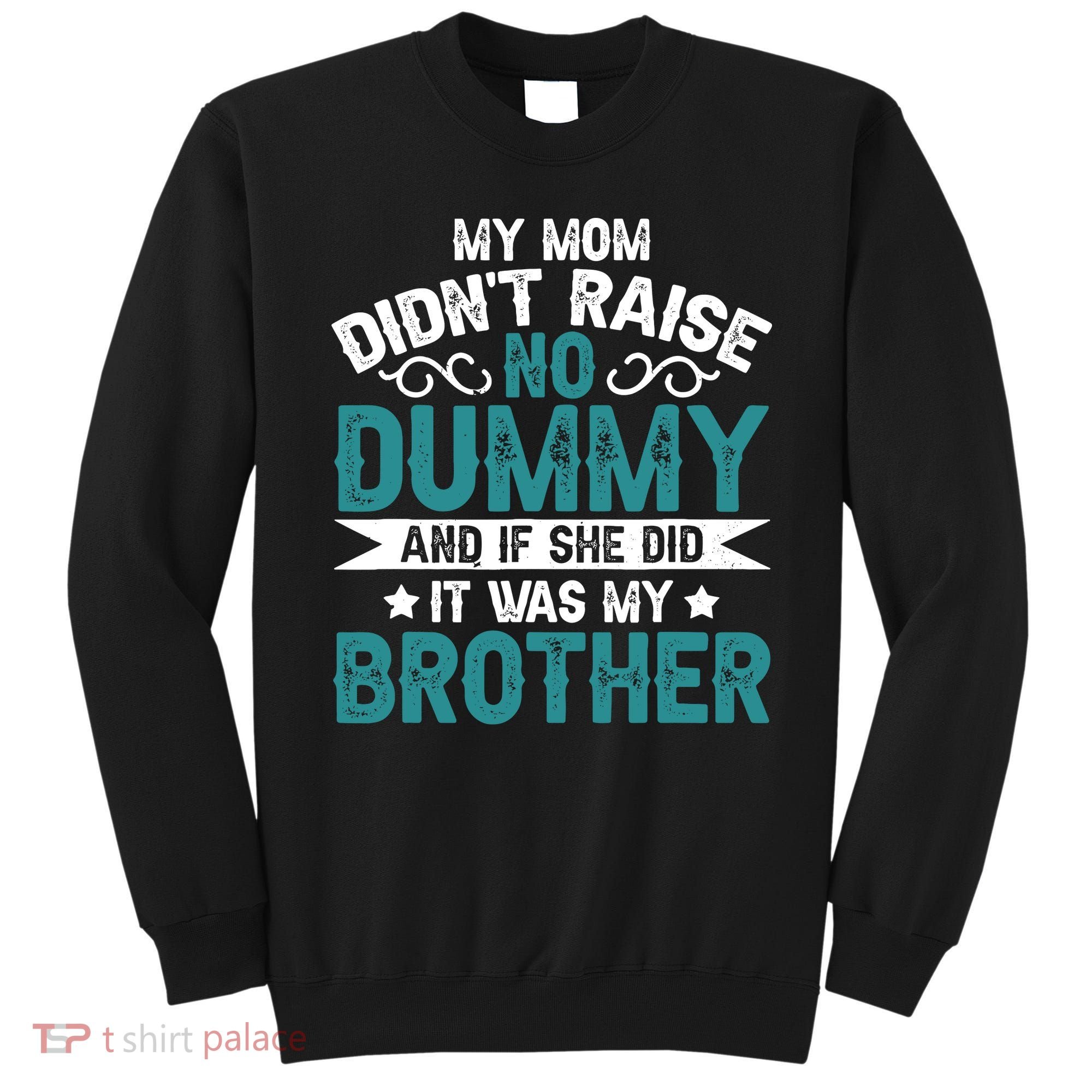 My Mom Didnt Raise No Dummy If She Did It Was My Brother Sweatshirt