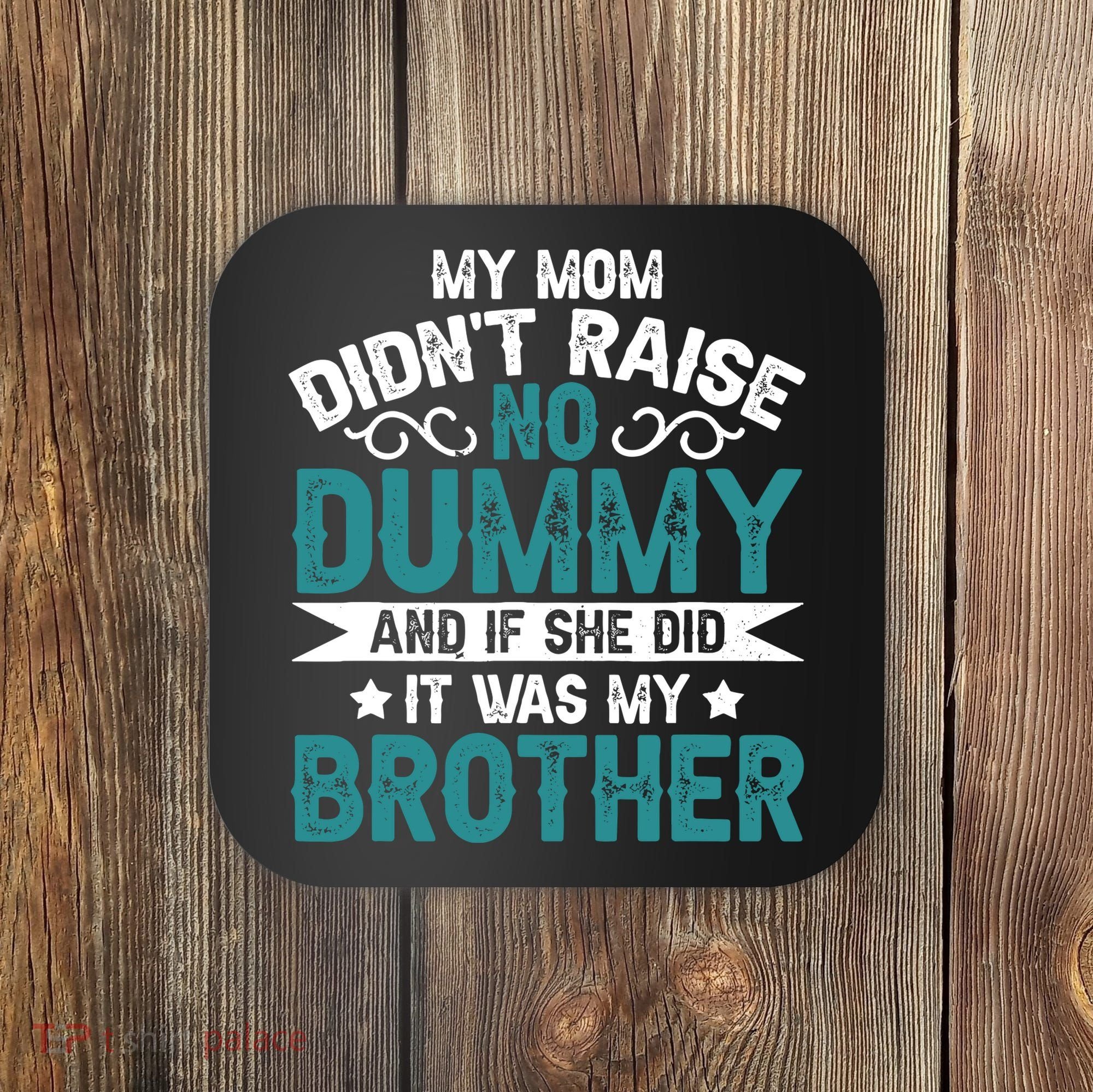 My Mom Didnt Raise No Dummy If She Did It Was My Brother Coaster