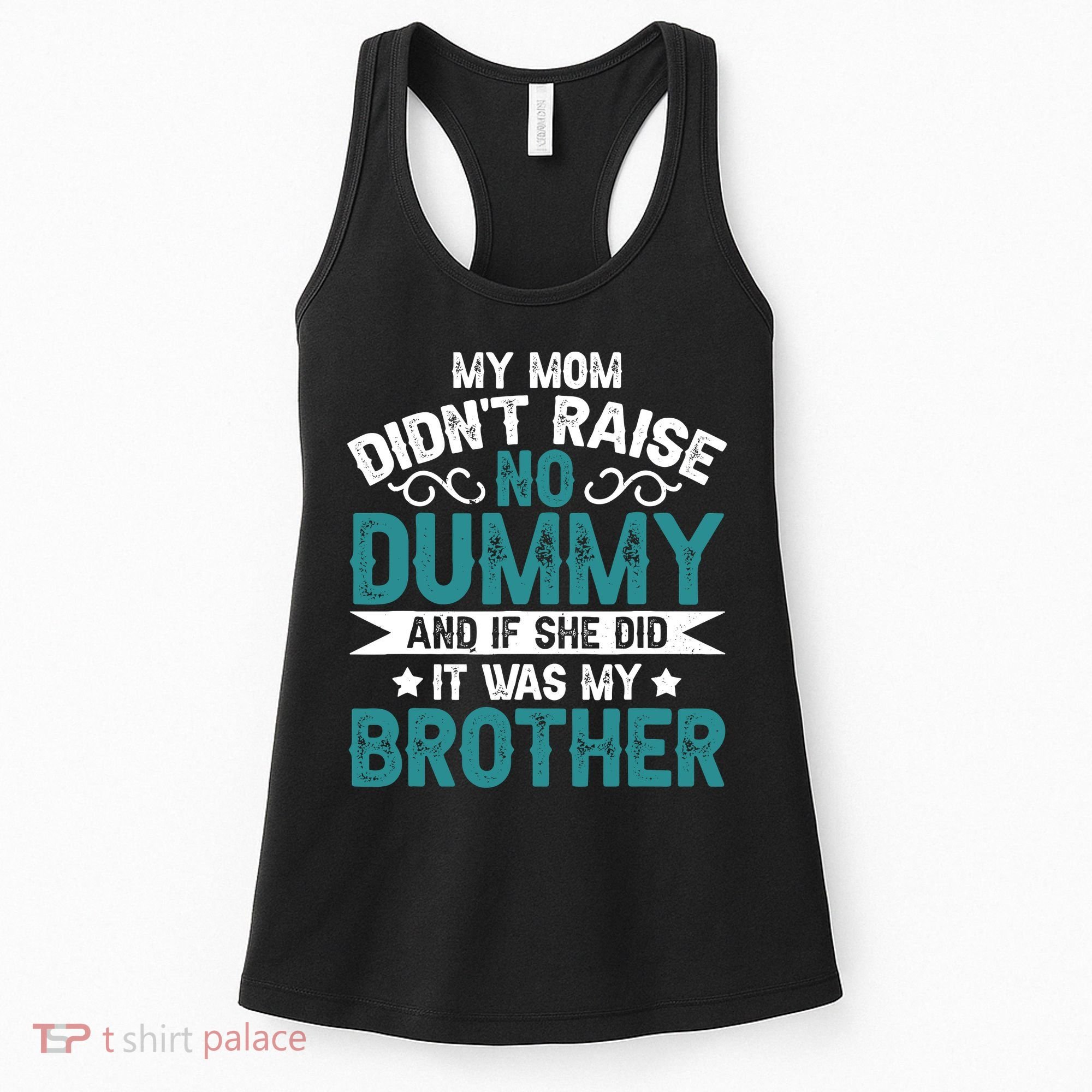 My Mom Didnt Raise No Dummy If She Did It Was My Brother Women's Tank Top
