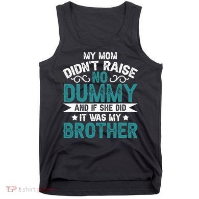 My Mom Didnt Raise No Dummy If She Did It Was My Brother Tank Top
