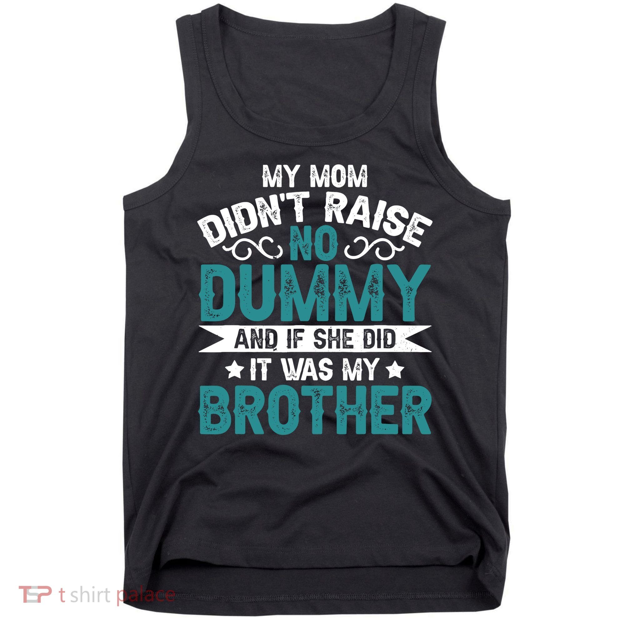 My Mom Didnt Raise No Dummy If She Did It Was My Brother Tank Top