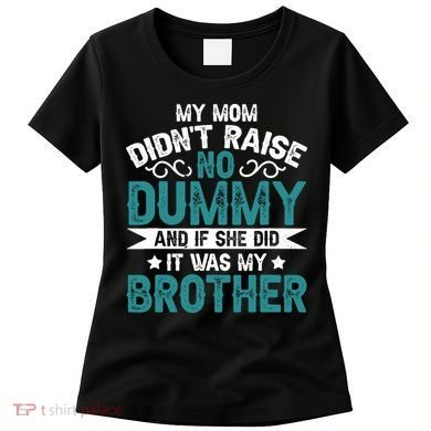 My Mom Didnt Raise No Dummy If She Did It Was My Brother Women's T-Shirt