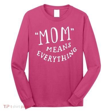 Mom Means Everything Long Sleeve Shirt