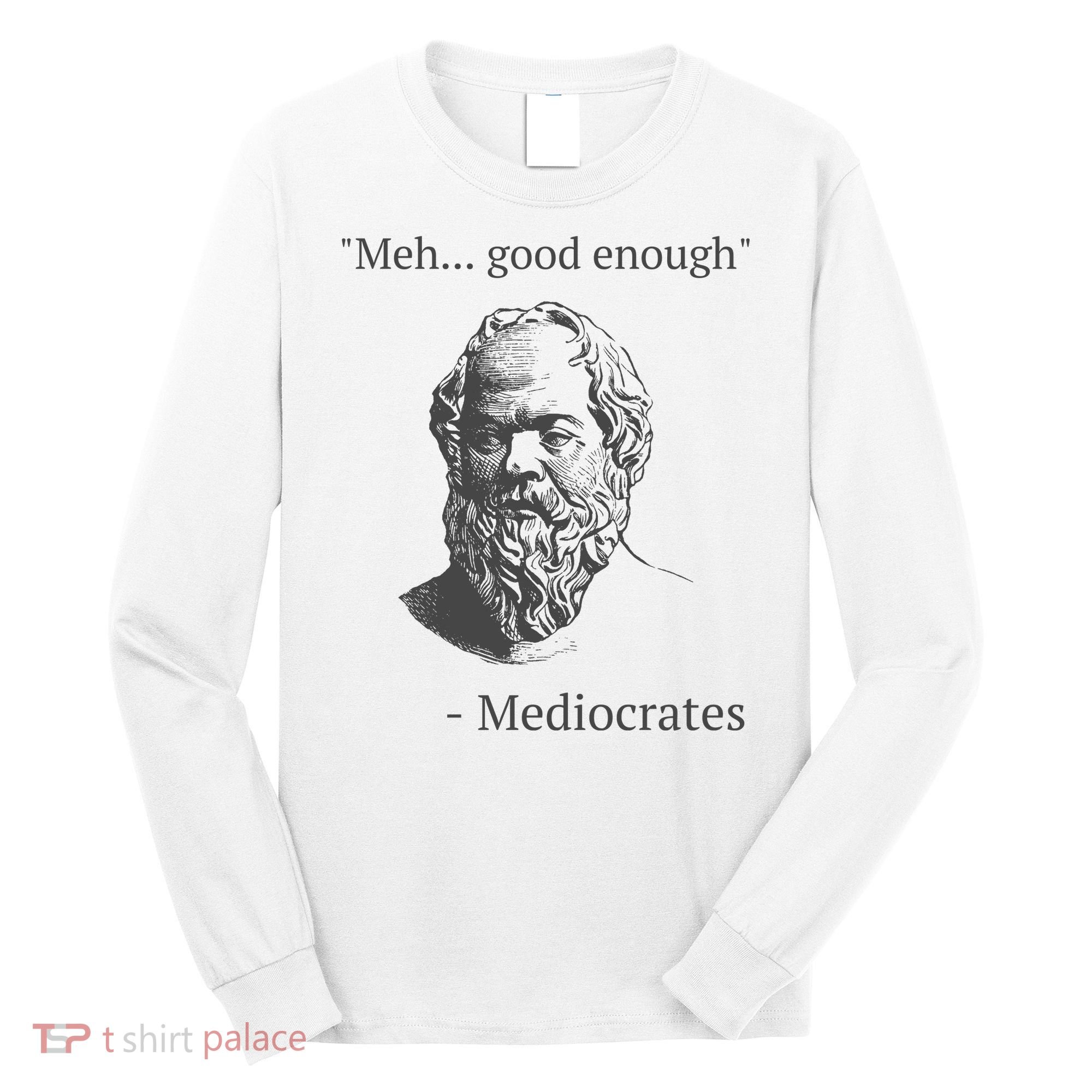 Mediocrates Meh Good Enough Sarcasm Long Sleeve Shirt