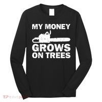 My Money Grows On Trees Funny Logger Arborist Logging Long Sleeve Shirt thumb 0