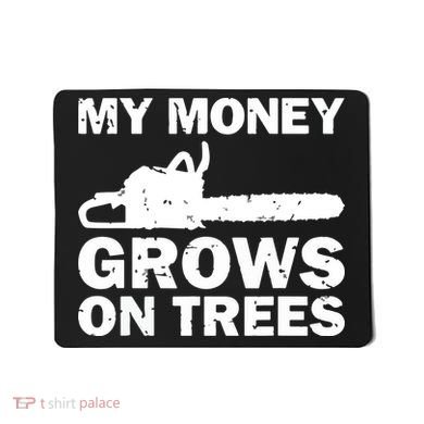 My Money Grows On Trees Funny Logger Arborist Logging Mousepad