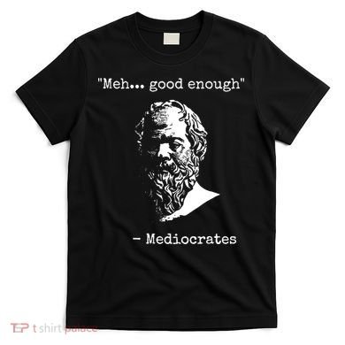 Mediocrates Meh Good Enough Sarcasm T-Shirt