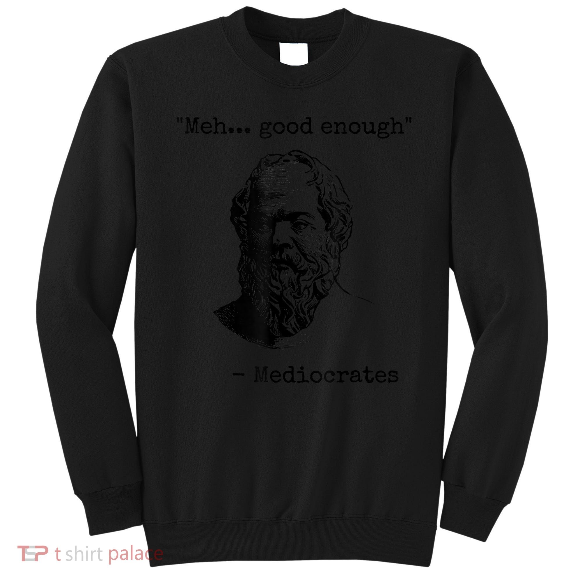 Memes Meh Good Enough Funny Mediocrates Sarcastic Philosophy Meme Mediocrates Sweatshirt