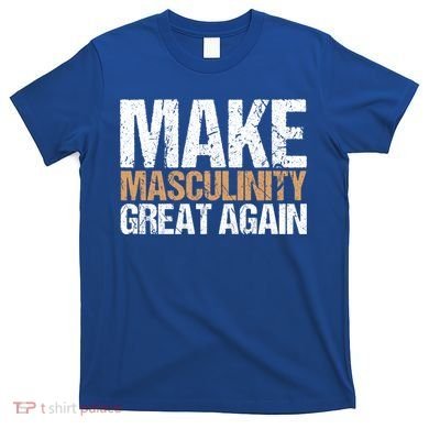 Make Masculinity Great Again Dad Brother Uncle Gift T-Shirt