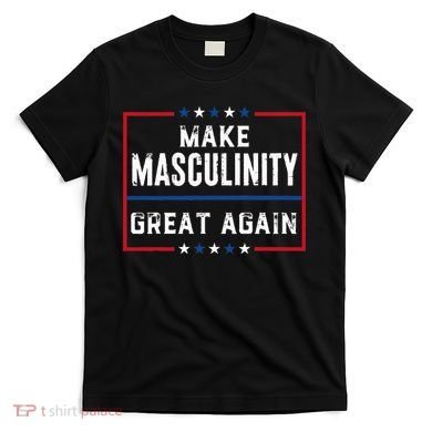 Make Masculinity Great Again T-Shirt