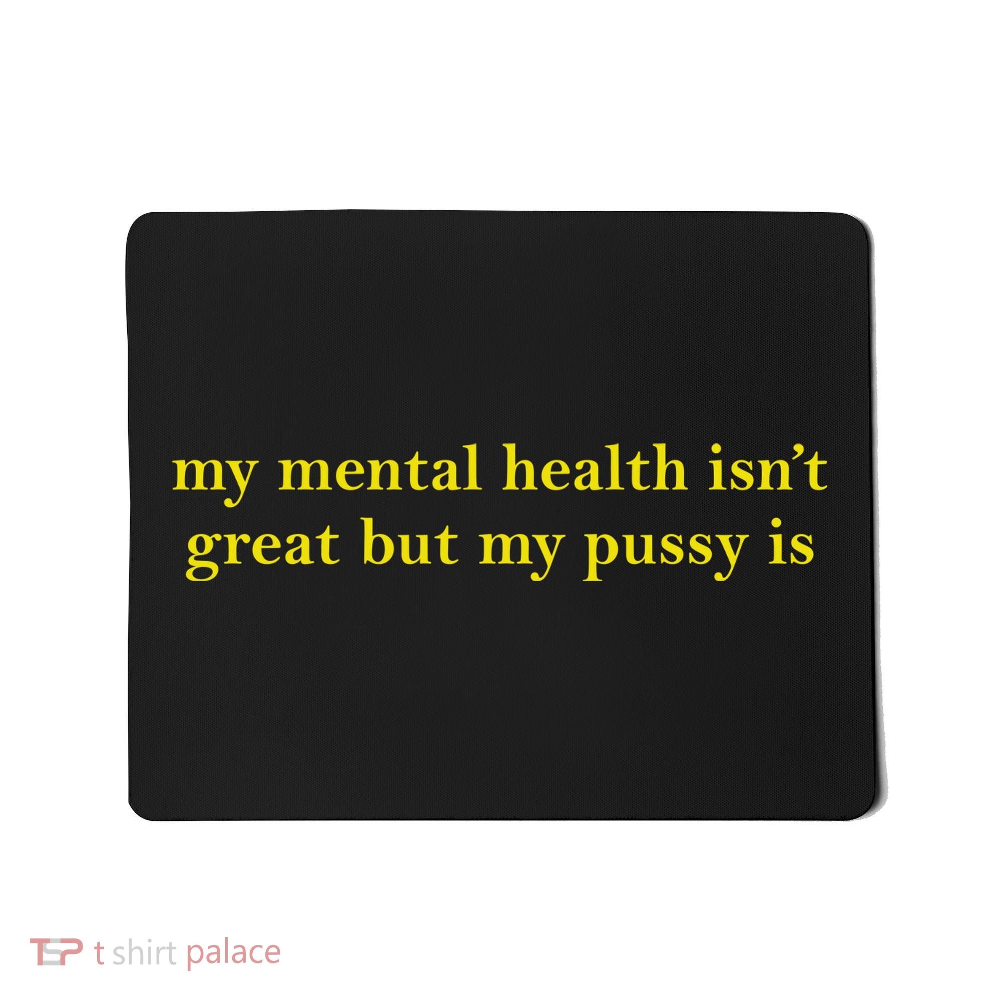 My Mental Health Isn’T Great But My Pusy Is Mousepad