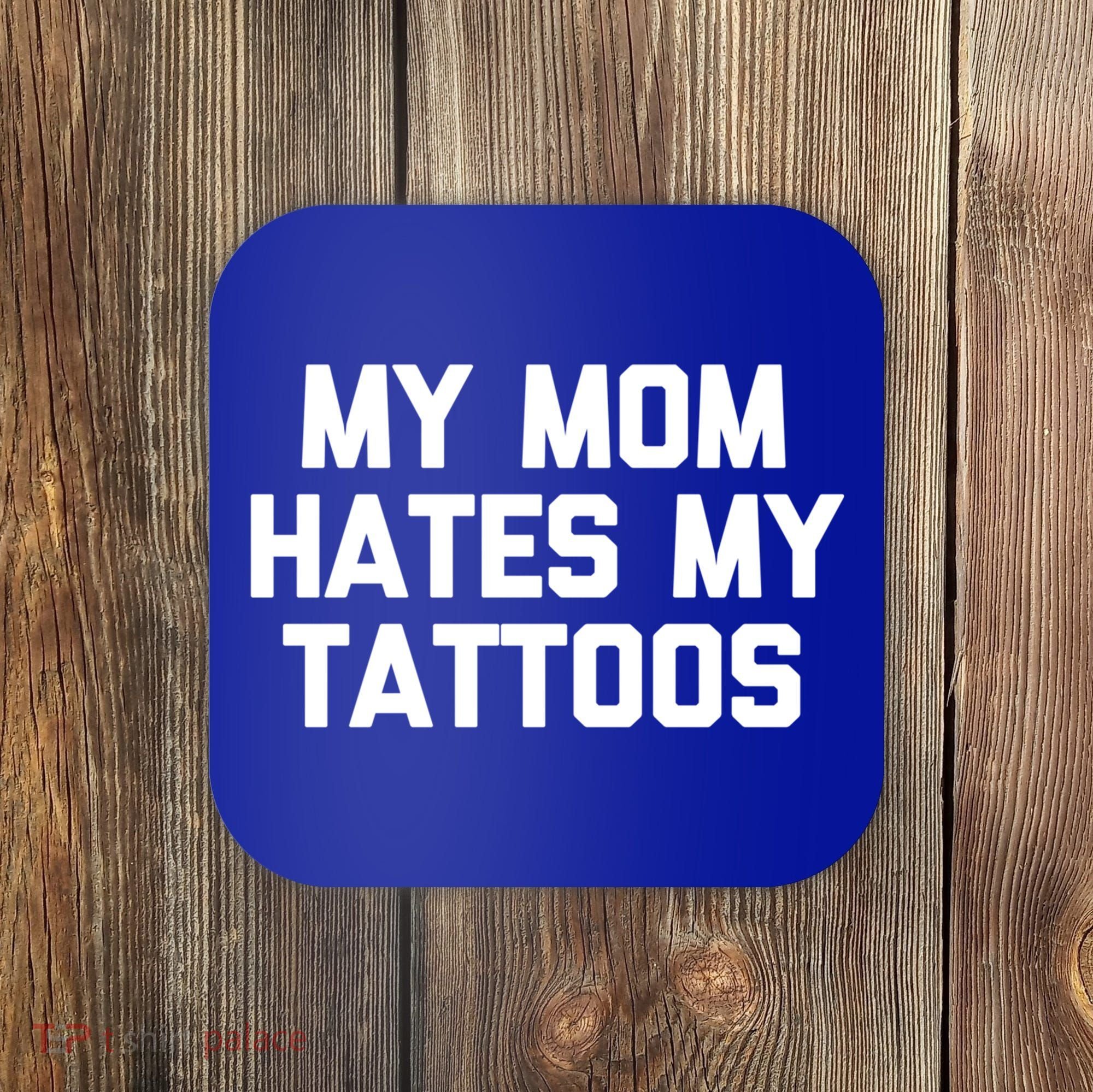 My Mom Hates My Tattoos Cute Gift Funny Saying Sarcastic Tattoo Gift Coaster