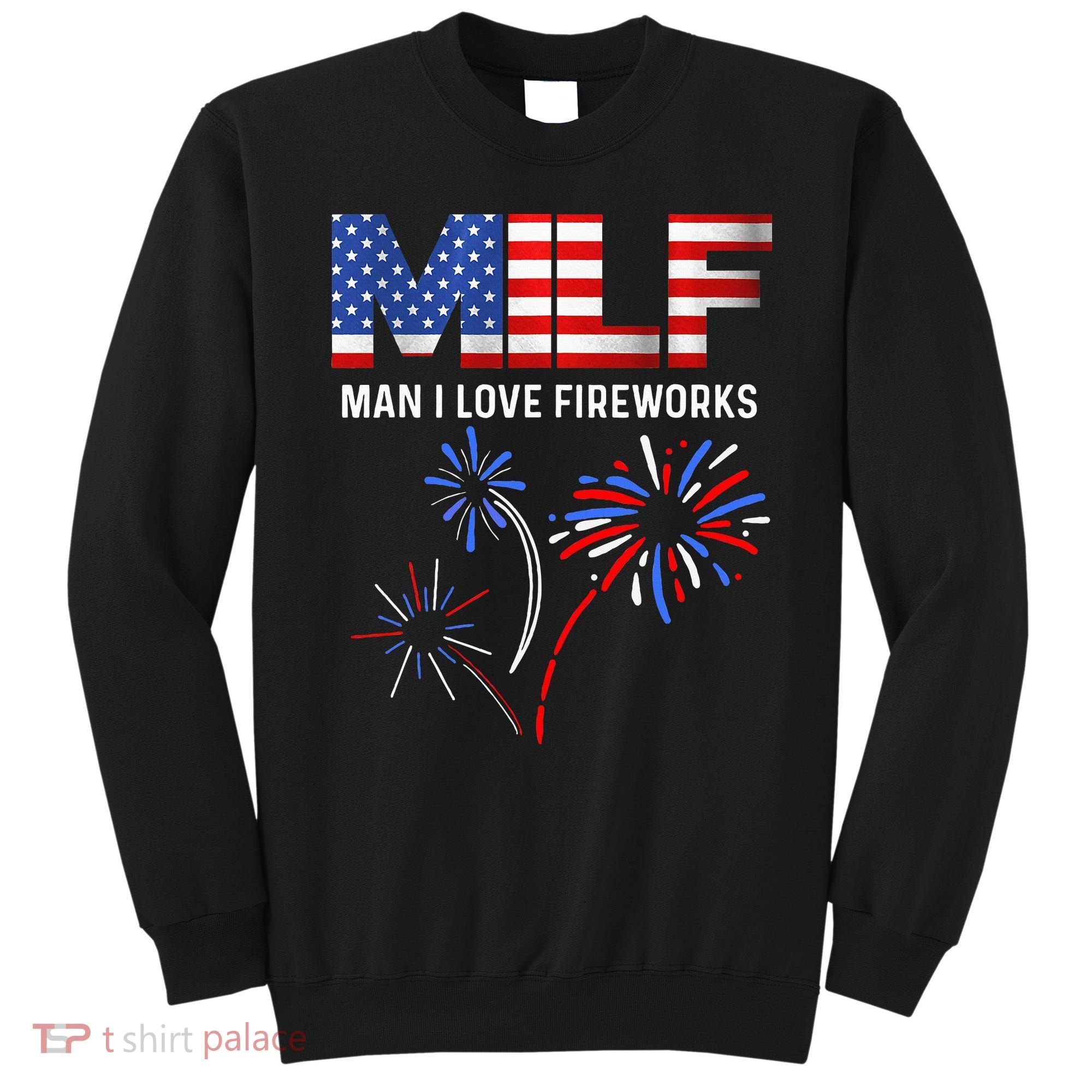 Milf Man I Love Fireworks Funny American Patriotic July 4th Sweatshirt