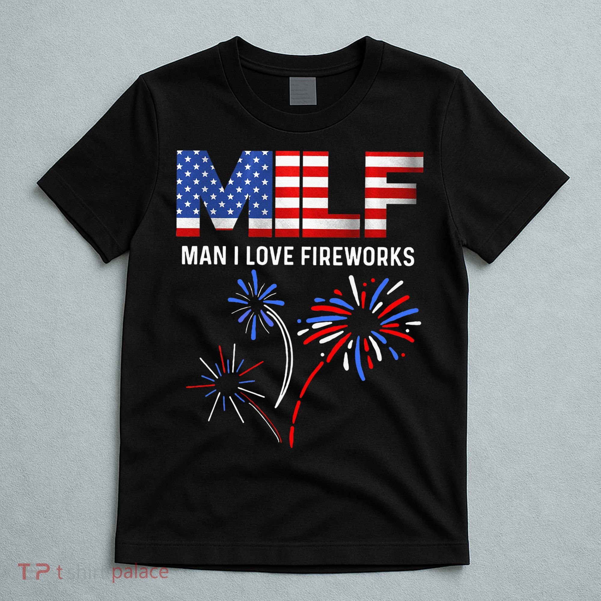 Milf Man I Love Fireworks Funny American Patriotic July 4th T-Shirt