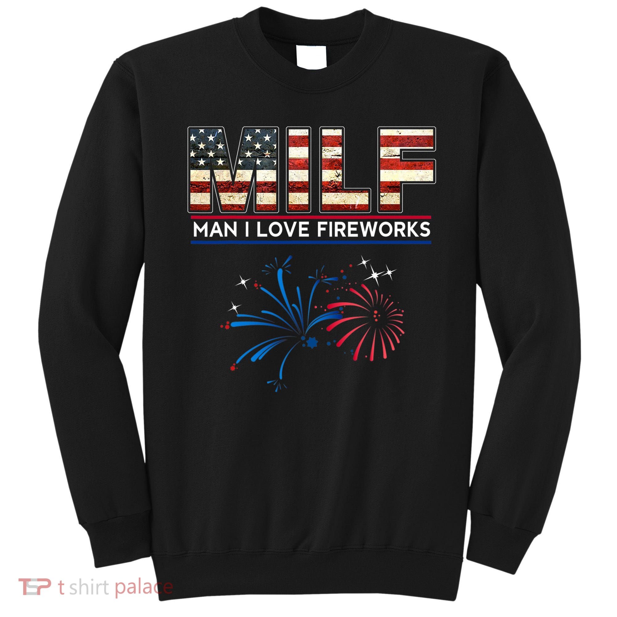 Milf Man I Love Fireworks Funny American Patriotic July 4th Sweatshirt
