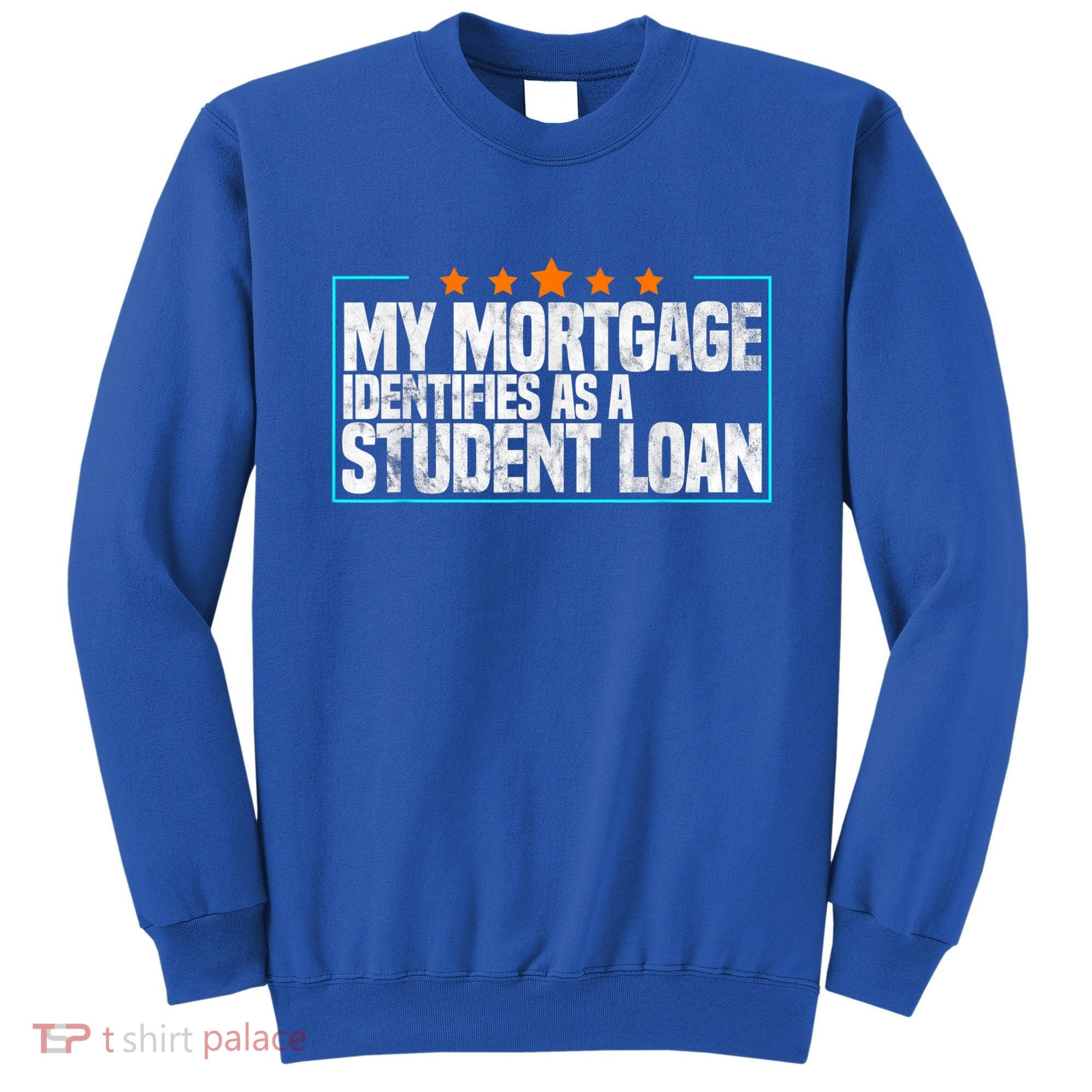My Mortgage Identifies As A Student Loan College Students Sweatshirt
