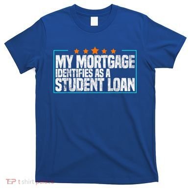 My Mortgage Identifies As A Student Loan College Students T-Shirt