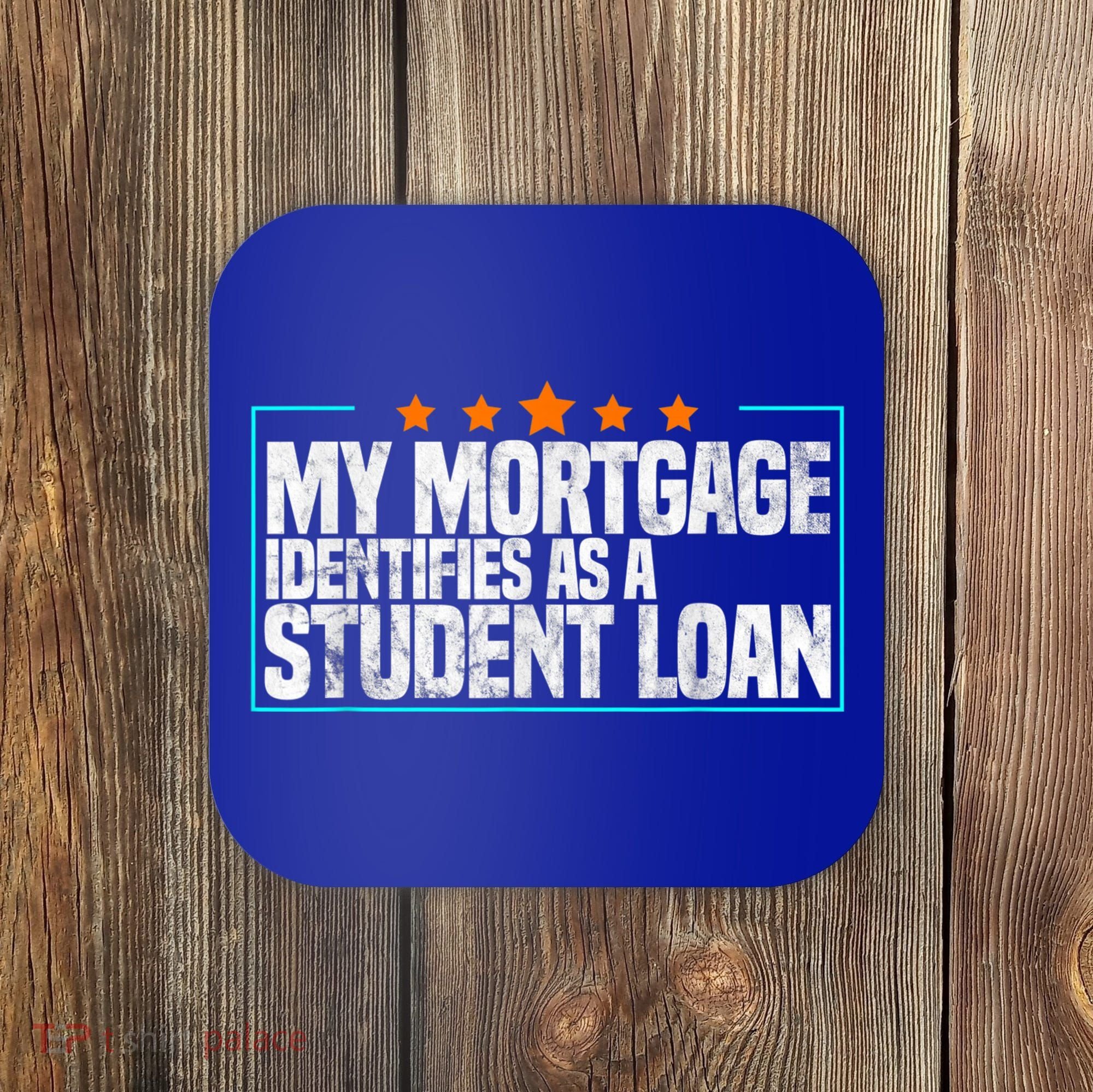 My Mortgage Identifies As A Student Loan College Students Coaster