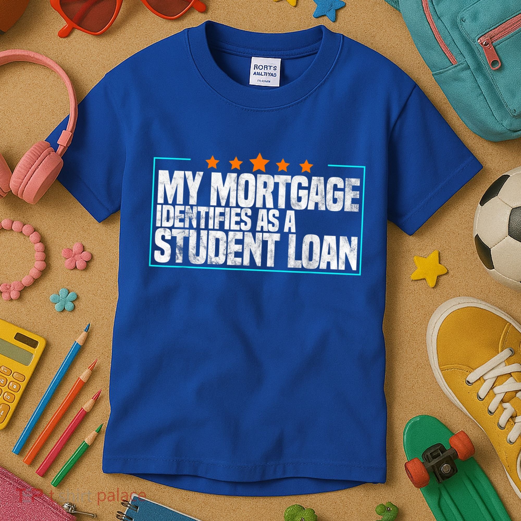 My Mortgage Identifies As A Student Loan College Students Kids T-Shirt