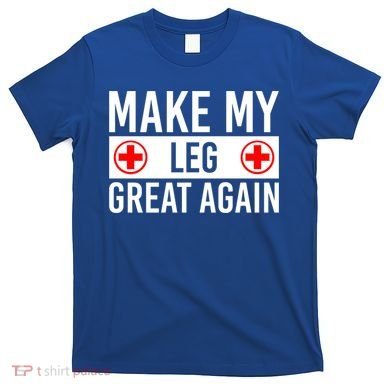 Make My Leg Great Again Broken Leg Meaningful Gift T-Shirt