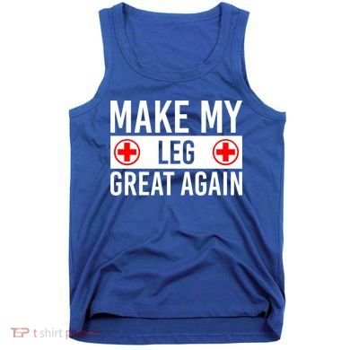 Make My Leg Great Again Broken Leg Meaningful Gift Tank Top