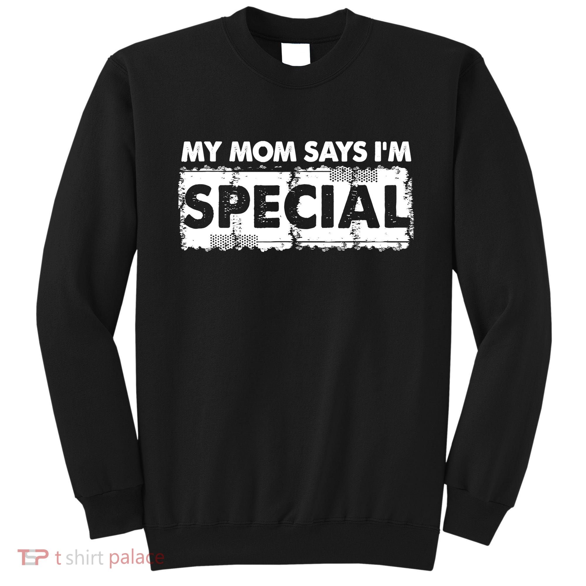 My Mom Says IM Special Sweatshirt