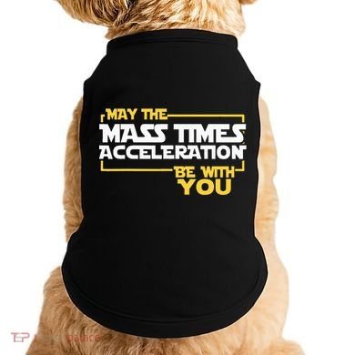 May Mass Times Acceleration Be With You Science Doggie Tank