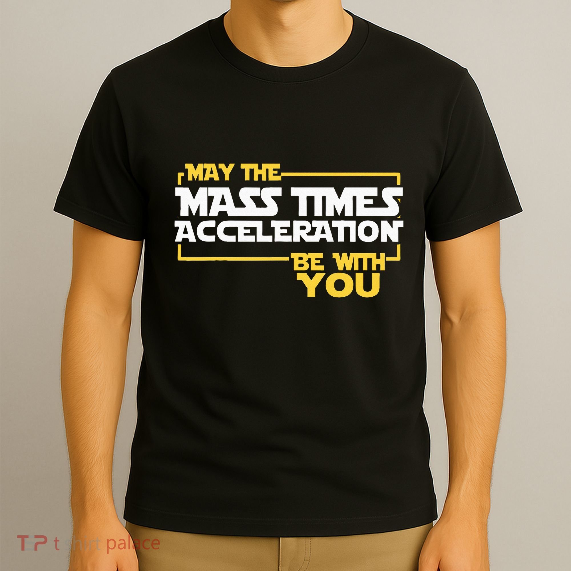 May Mass Times Acceleration Be With You Science T-Shirt