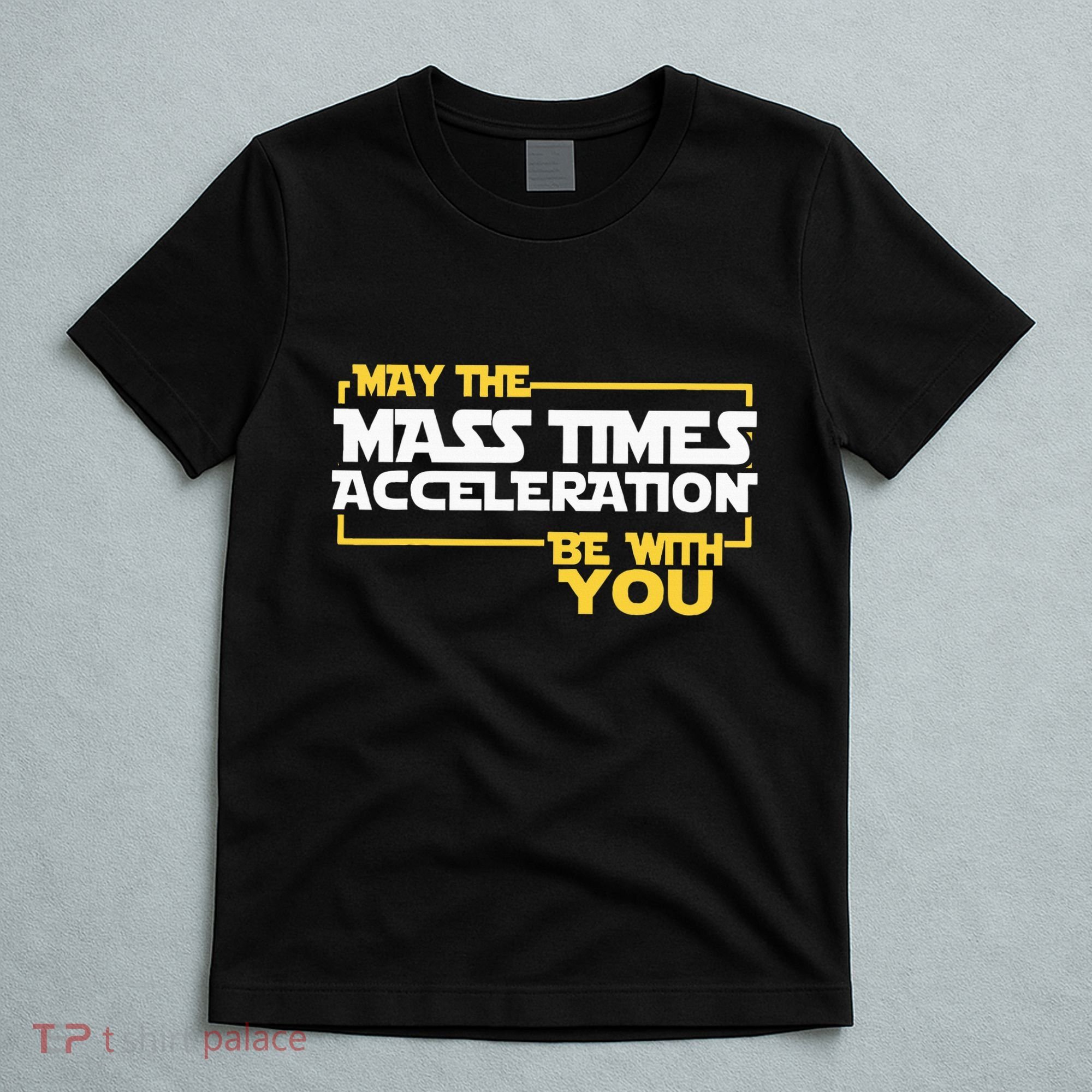 May Mass Times Acceleration Be With You Science T-Shirt