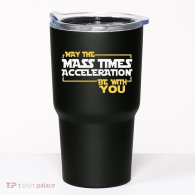 May Mass Times Acceleration Be With You Science Tumbler