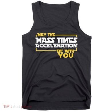 May Mass Times Acceleration Be With You Science Tank Top