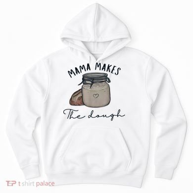 Mama Makes The Dough Sour Dough Bread Homemade Mom Hoodie