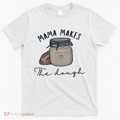 Mama Makes The Dough Sour Dough Bread Homemade Mom T-Shirt
