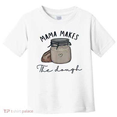 Mama Makes The Dough Sour Dough Bread Homemade Mom Toddler T-Shirt