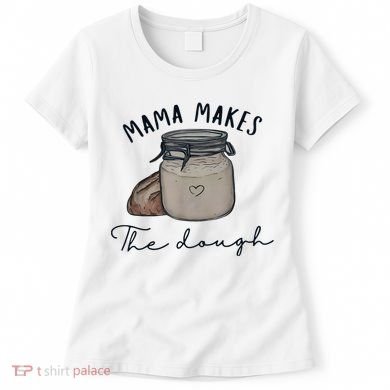 Mama Makes The Dough Sour Dough Bread Homemade Mom Women's T-Shirt